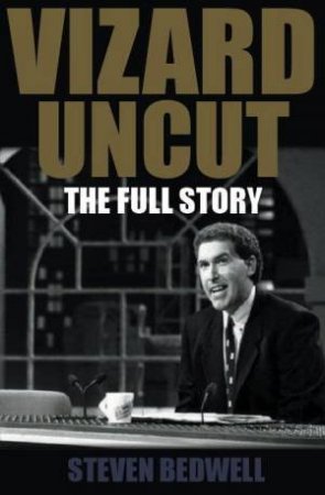 Vizard Uncut: The Full Story by Steven Bedwell