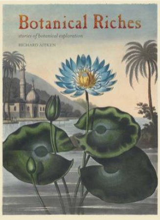 Botanical Riches: Stories of Botanical Exploration by Richard Aitken