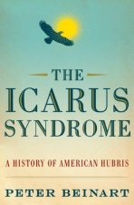 Icarus Syndrome The A History of American Hubris