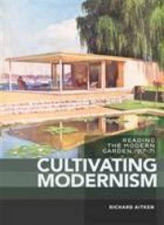 Cultivating Modernism Reading the Modern Garden, 1917-71 by Aitken, Richard