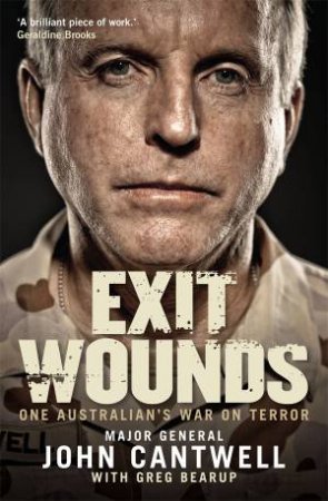 Exit Wounds: One Man's War On Terror by Major General John Cantwell & Greg Bearup