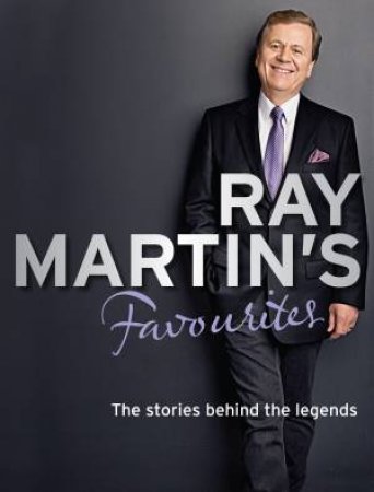 Ray Martin S Favourites: The Stories Behind The Legends