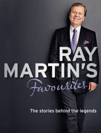 Ray Martin S Favourites: The Stories Behind The Legends by Ray/Ray, Martin, Martin