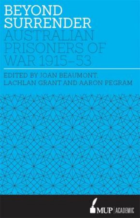 Beyond Surrender: Australian prisoners of war 1915 - 53 by Joan/Grant, Lachlan/Pegram, Aaron Beaumont