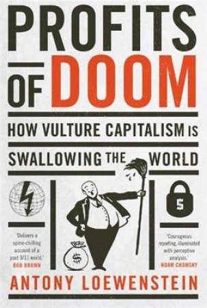 Profits of Doom: How vulture capitalism is swallowing the world by Antony Loewenstein