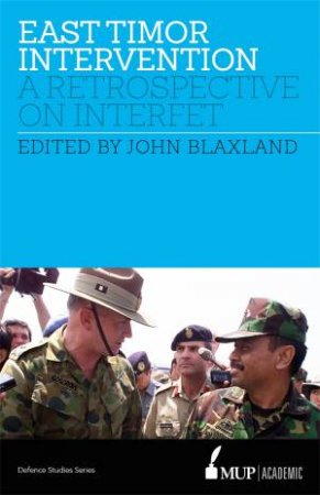 East Timor Intervention: A retrospective on INTERFET by John Blaxland