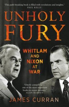 Unholy Fury: The US Alliance and the Whitlam-Nixon Crisis by James Curran