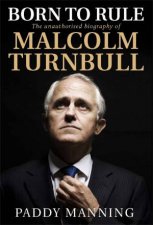 Born to Rule The Unauthorised Biography of Malcolm Turnbull