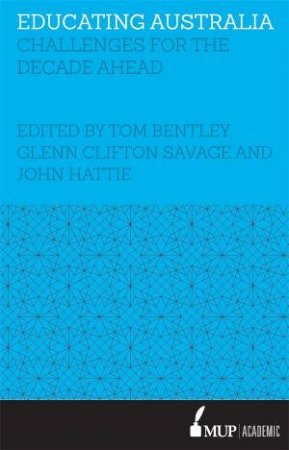 Educating Australia: Challenges For The Decade Ahead by Tom Bentley & Glenn Clifton Savage & John Hattie