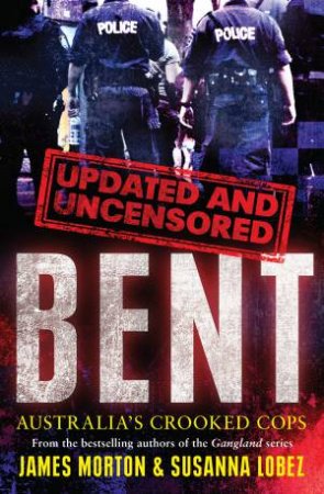 Bent Uncensored: Australia's Crooked Cops by James Morton & Susanna Lobez