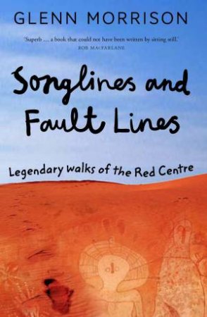 Songlines And Fault Lines: Epic Walks Of The Red Centre by Glenn Morrison