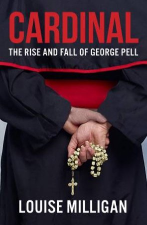 Cardinal: The Rise And Fall Of George Pell by Louise Milligan