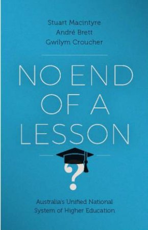 No End Of A Lesson: Australia's Unified National System Of Higher Education by Stuart Macintyre & Gwilym Croucher