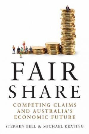 Fair Share: Competing Claims And Australia's Economic Future by Stephen Bell & Michael Keating