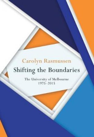 Shifting The Boundaries: The University Of Melbourne 1975-2015 by Carolyn Rasmussen