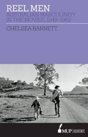 Reel Men: Australian Masculinity In The Movies 1949-1962 by Chelsea Barnett