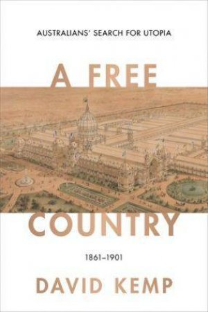A Free Country: Australians' Search For Utopia 1861-1901 by David Kemp
