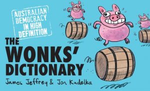 The Wonks' Dictionary: Australian Democracy In High Definition by James Jeffrey Jon Kudelka