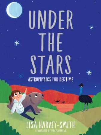 Under The Stars: Astrophysics For Bedtime by Lisa Harvey-Smith & Mel Matthews