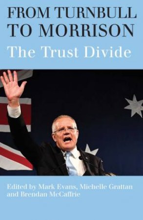 From Turnbull To Morrison: Understanding The Trust Divide by Mark Evans & Michelle Grattan & Brendan McCaffrie