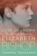 Love Unknown The Life And Worlds Of Elizabeth Bishop