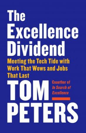 The Excellence Dividend: Meeting the Tech Tide with Work That Wows and Jobs That Last by Thomas J. Peters