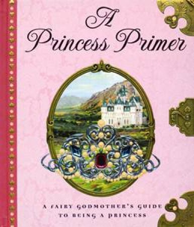 Princess Primer: A Fairy Godmother's Guide to Being a Princess by Stephanie True Peters