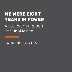 We Were Eight Years In Power: An American Tragedy by Ta-Nehisi Coates