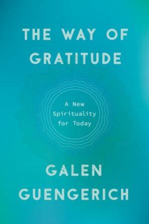 The Way Of Gratitude: A New Spirituality For Today by Galen Guengerich
