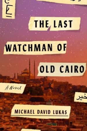 The Last Watchman Of Old Cairo: A Novel by Michael David Lukas