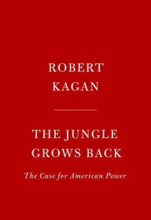 The Jungle Grows Back: America and Our Imperiled World by Robert Kagan