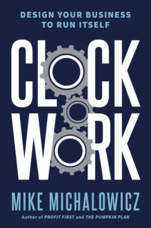 Clockwork: Design Your Business To Run Itself by Mike Michalowicz