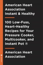 American Heart Association Instant And Healthy 100 LowFuss HeartHealthy Recipes for Your Pressure Cooker Multicooker and Instant Pot