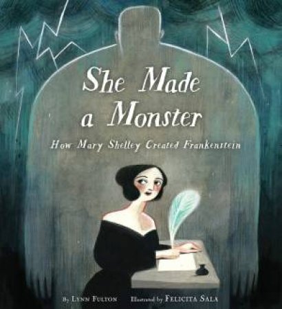 She Made A Monster: How Mary Shelley Created Frankenstein by Lynn Fulton