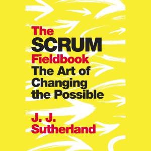 The Scrum Fieldbook by J.J. Sutherland