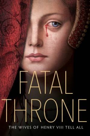 Fatal Throne: The Wives Of Henry VIII Tell All by Candace Fleming