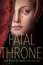 Fatal Throne The Wives Of Henry VIII Tell All