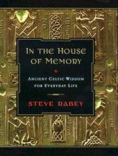 In The House Of Memory Ancient Celtic Wisdom For Everyday Life