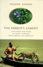 The Parrots Lament And Other True Tales Of Animal Intrigue Intelligence And Ingenuity