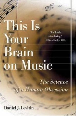 This Is Your Brain On Music: The Science Of A Human Obsession by Daniel J Levitin