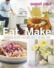 Sweet Paul Eat and Make Charming Recipes and Kitchen Crafts You Will Love