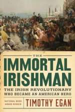 Immortal Irishman The Irish Revolutionary Who Became an American Hero