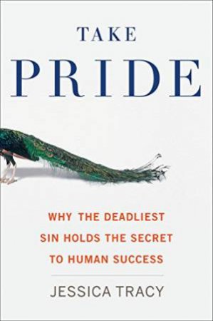 Take Pride: Why the Deadliest Sin Holds the Secret to Human Success