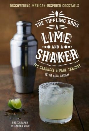 Tippling Bros. A Lime and a Shaker: Discovering Mexican-Inspired Cocktails by TANGUAY, AKKAM CARDUCCI
