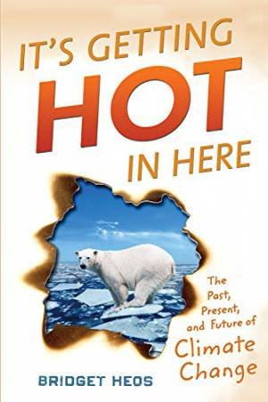 It's Getting Hot in Here: The Past, the Present, and the Future of Global Warming by BRIDGET HEOS
