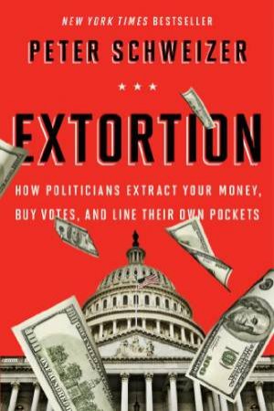 Extortion: How Politicians Extract Your Money, Buy Votes, and Line Their Own Pockets by SCHWEIZER PETER