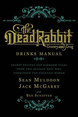 The Dead Rabbit Drinks Manual by Jack Mcgarry, Sean Muldoon & Ben Schaffer