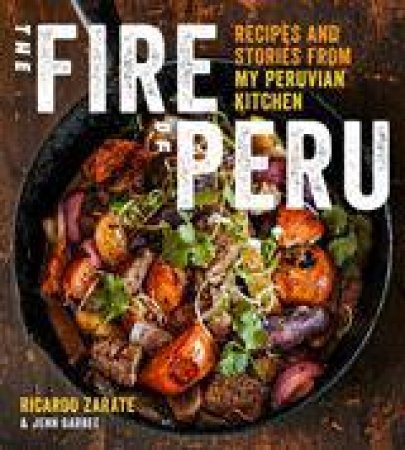 Fire of Peru: Recipes and Stories from My Peruvian Kitchen by ZARATE/ GARBEE