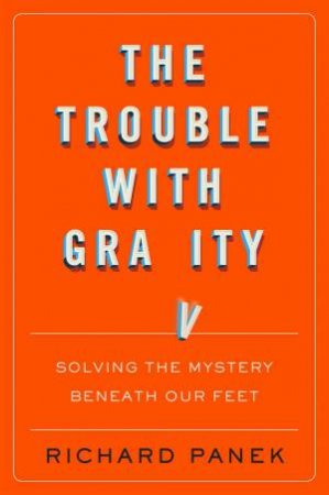 The Trouble With Gravity: Solving The Mystery Beneath Our Feet by Richard Panek
