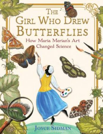 The Girl Who Drew Butterflies: How Maria Merian's Art Changed Science by Joyce Sidman